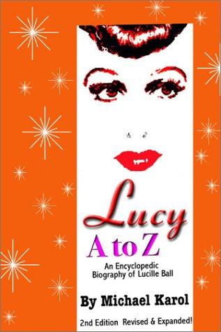 Lucy A to Z: An Encyclopedia of Facts and Opinions on the Life and Career of the World'Sbest-Loved Comedienne, Lucille Ball