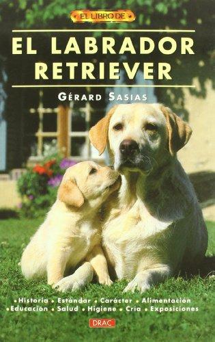 El labrador retriever : historia, estándar, carácter, alimentación, educación, salud, higiene, cría, exposiciones