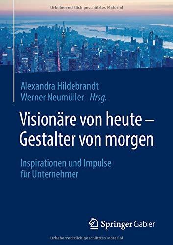 Visionäre von heute – Gestalter von morgen: Inspirationen und Impulse für Unternehmer