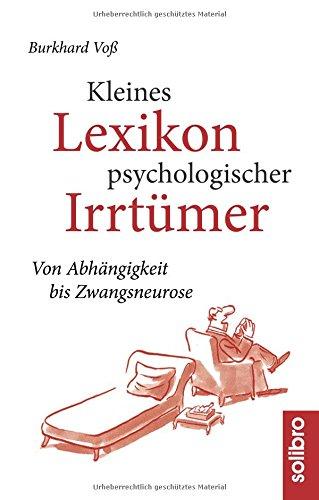 Kleines Lexikon psychologischer Irrtümer: Von Abhängigkeit bis Zwangsneurose