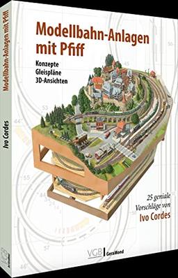 Modelleisenbahn – Modellbahnanlagen mit Pfiff: 25 geniale Vorschläge von Ivo Cordes. Konzepte, Gleispläne, 3D-Ansichten.