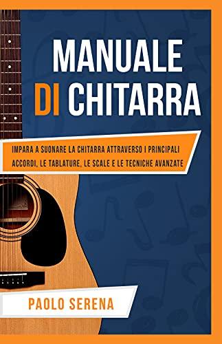 Manuale di Chitarra: Impara a Suonare la Chitarra attraverso i Principali Accordi, le Tablature, le Scale e le Tecniche Avanzate (Diventa Musicista, Band 2)