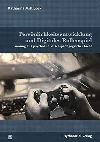 Persönlichkeitsentwicklung und Digitales Rollenspiel: Gaming aus psychoanalytisch-pädagogischer Sicht (Psychoanalytische Pädagogik)