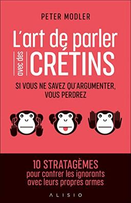 L'art de parler avec des crétins : si vous ne savez qu'argumenter, vous perdrez