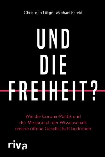 Und die Freiheit?: Wie die Corona-Politik und der Missbrauch der Wissenschaft unsere offene Gesellschaft bedrohen