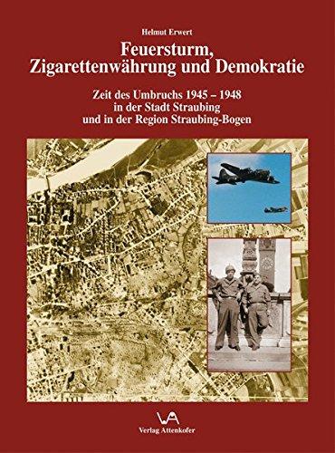 Feuersturm, Zigarettenwährung und Demokratie: Zeit des Umbruchs 1945-1948 in der Stadt Straubing und in der Region Straubing - Bogen