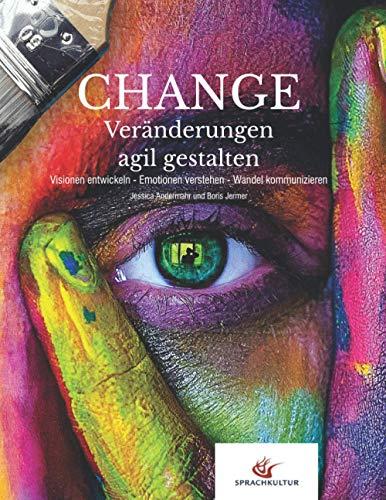 Change - Veränderungen agil gestalten:: Visionen entwickeln - Emotionen verstehen - Wandel kommunizieren