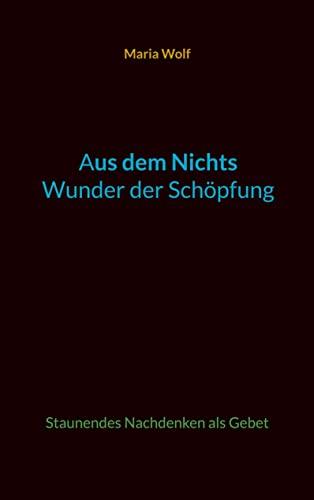 Aus dem Nichts - Wunder der Schöpfung: Staunendes Nachdenken als Gebet