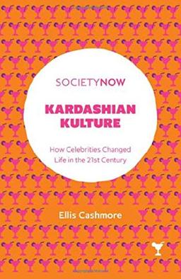 Kardashian Kulture: How Celebrities Changed Life in the 21st Century (Societynow)