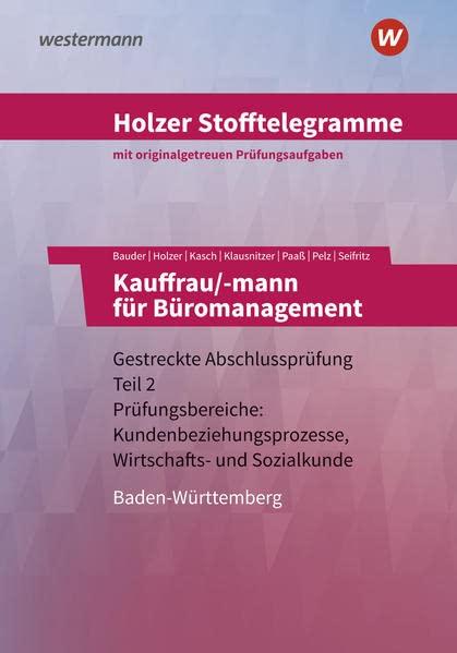 Holzer Stofftelegramme Baden-Württemberg – Kauffrau/-mann für Büromanagement: Gestreckte Abschlussprüfung Teil 2 Prüfungsbereiche: Kundenbeziehungsprozesse, Wirtschafts- und Sozialkunde Aufgabenband