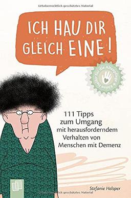 Ich hau dir gleich eine!: 111 Tipps zum Umgang mit herausforderndem Verhalten von Menschen mit Demenz (Kleine Helfer für die Altenpflege)