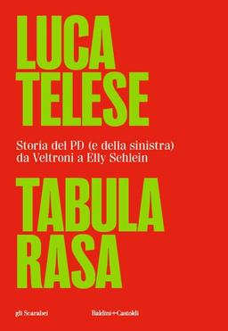 Tabula rasa. Storia del PD (e della sinistra) da Veltroni a Schlein (Gli scarabei)