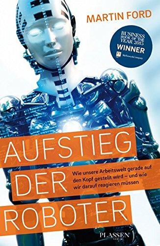 Aufstieg der Roboter: Wie unsere Arbeitswelt gerade auf den Kopf gestellt wird - und wie wir darauf reagieren müssen