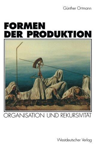 Formen der Produktion. Organisation und Rekursivität