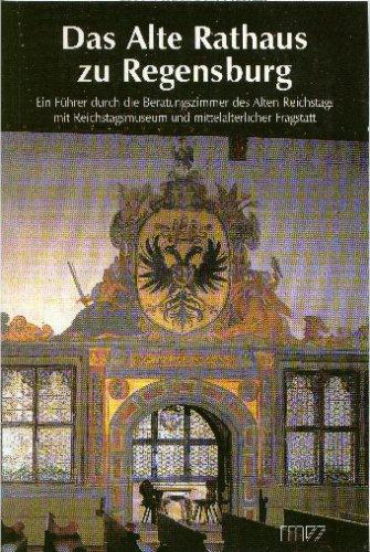 Das Alte Rathaus zu Regensburg: Ein Führer durch die Beratungszimmer des Alten Reichstags mit Reichstagsmuseum und mittelalterlicher Fragstatt