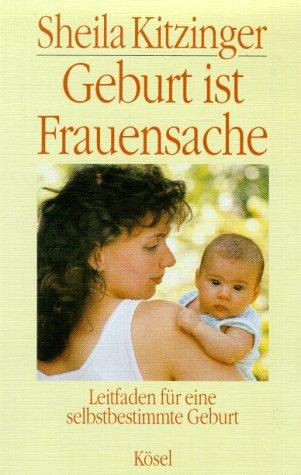 Geburt ist Frauensache. Leitfaden für eine selbstbestimmte Geburt