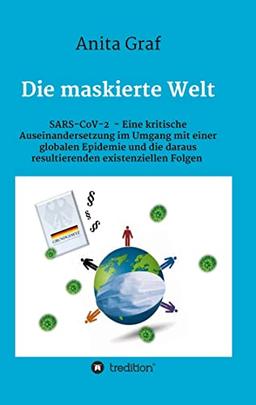 Die maskierte Welt: SARS-CoV-2 - Eine kritische Auseinandersetzung im Umgang mit einer globalen Epidemie und die daraus resultierenden existenziellen Folgen