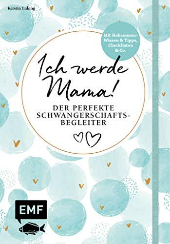 Ich werde Mama! Der perfekte Schwangerschaftsbegleiter: Mit Hebammen-Wissen und Tipps, Checklisten und Co.