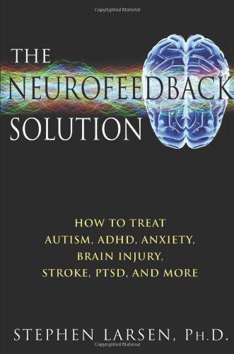 The Neurofeedback Solution: How to Treat Autism, ADHD, Anxiety, Brain Injury, Stroke, Ptsd, and More