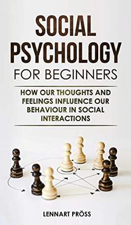 Social Psychology for Beginners: How our thoughts and feelings influence our behaviour in social interactions