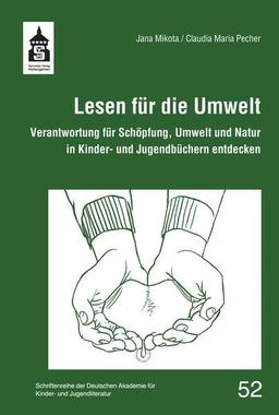 Lesen für die Umwelt: Verantwortung für Schöpfung, Umwelt und Natur in Kinder- und Jugendbüchern entdecken (Schriftenreihe der Deutschen Akademie für Kinder- und Jugendliteratur Volkach e.V.)