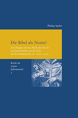 Die Bibel als Norm?: Das Ringen um das Recht der Kirche in Streitschriften aus der Zeit des Investiturstreits, ca. 1050-1140 (Recht im ersten ... zur Europäischen Rechtsgeschichte, Band 2)