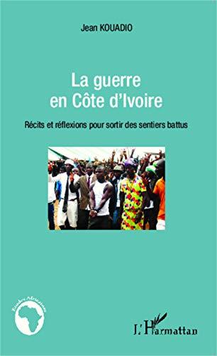 La guerre en Côte d'Ivoire : récits et réflexions pour sortir des sentiers battus