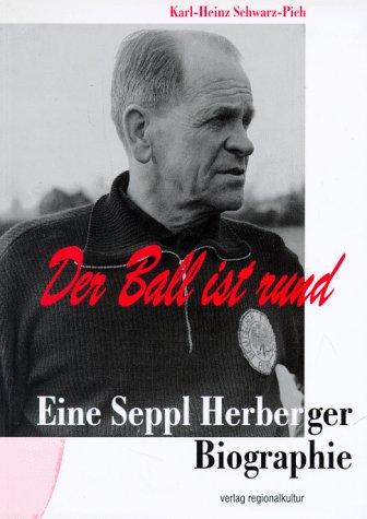 Der Ball ist rund: Eine Seppl Herberger-Biographie