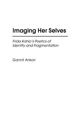 Imaging Her Selves: Frida Kahlo's Poetics of Identity and Fragmentation (CONTRIBUTIONS TO THE STUDY OF ART AND ARCHITECTURE)