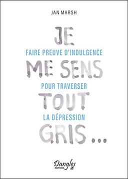 Je me sens tout gris... : faire preuve d'indulgence pour traverser la dépression