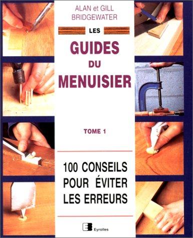 Les guides du menuisier. Vol. 1. 100 conseils pour éviter les erreurs