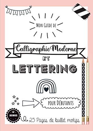 Mon guide de Calligraphie Moderne et Lettering pour débutants - Bonus : 25 pages de Bullet motifs: Apprendre la calligraphie et le lettering avec ce ... En bonus, des éléments pour votre bullet..