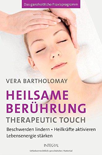 Heilsame Berührung - Therapeutic Touch: Beschwerden lindern - Heilkräfte aktivieren - Lebensenergie stärken. Das ganzheitliche Praxisprogramm