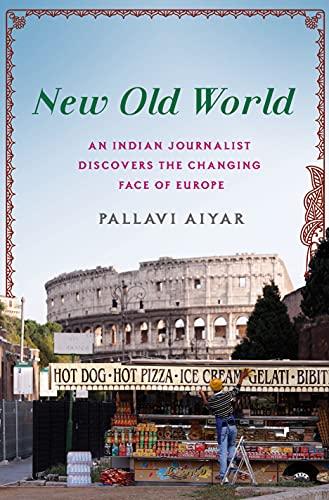 NEW OLD WORLD: An Indian Journalist Discovers the Changing Face of Europe