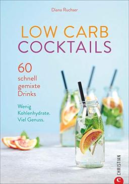 Low Carb Cocktails. 60 schnell gemixte Drinks. Wenig Kohlenhydrate. Die besten Diät-Rezepte für alkoholische und kohlenhydratarme Getränke.