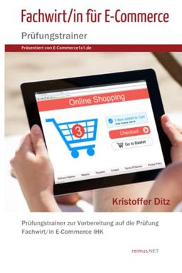 Fachwirt/in für E-Commerce - Prüfungstrainer (Präsentiert von E-Commerce1x1.de): Prüfungstrainer zur Vorbereitung auf die Prüfung Fachwirt/in E-Commerce IHK