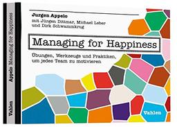 Managing for Happiness: Übungen, Werkzeuge und Praktiken, um jedes Team zu motivieren