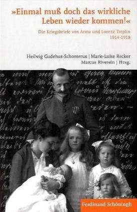 Einmal muß doch das wirkliche Leben wieder kommen!&#34;&#34;. Die Kriegsbriefe von Anna und Lorenz Treplin 1914-1918