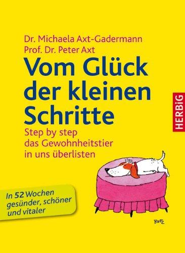 Vom Glück der kleinen Schritte: Step by step - das Gewohnheitstier in uns überlisten - Das 52-Wochen-Gesundheitsprogramm