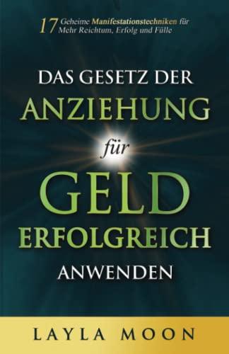 Das Gesetz der Anziehung für Geld erfolgreich anwenden: 17 geheime Manifestationstechniken für mehr Reichtum, Erfolg und Fülle (Layla Moon Deutsch, Band 2)