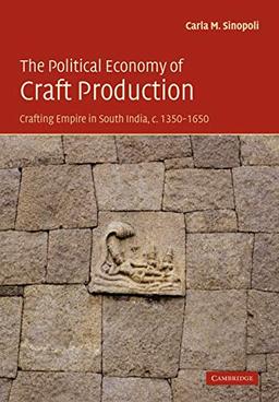 The Political Economy of Craft Production: Crafting Empire in South India, c. 1350-1650