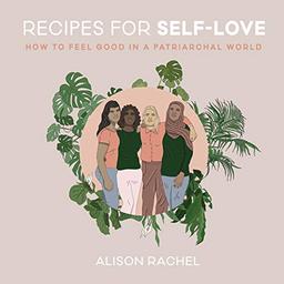 Recipes for Self-Love: How to Feel Good in a Patriarchal World