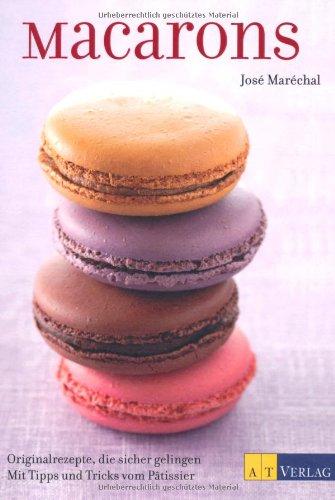 Macarons: Originalrezepte, die sicher gelingen Mit Tipps und Tricks vom Pâtissier