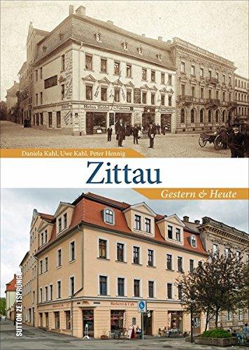 Zittau Gestern und Heute in 55 Bildpaaren, die historische und aktuelle Fotografien einander gegenüberstellen und den Wandel der Lausitzer Stadt zeigen (Zeitsprünge)