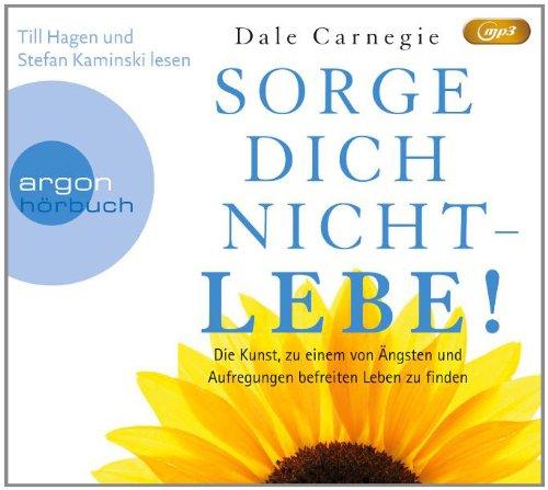 Sorge dich nicht - lebe! (Hörbestseller): Die Kunst, zu einem von Ängsten und Aufregungen befreiten Leben zu finden