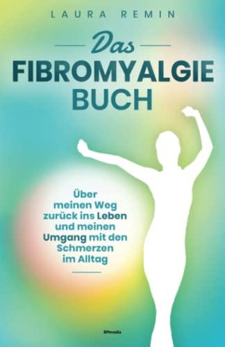 Das Fibromyalgie Buch: Über meinen Weg zurück ins Leben und meinen Umgang mit den Schmerzen im Alltag