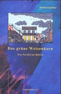 Das grüne Weizenkorn: Eine Parabel aus Bolivien. Ein Jugendbuch