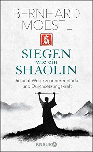 Siegen wie ein Shaolin: Die acht Wege zu innerer Stärke und Durchsetzungskraft