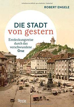 Die Stadt von gestern: Entdeckungsreise durch das verschwundene Graz