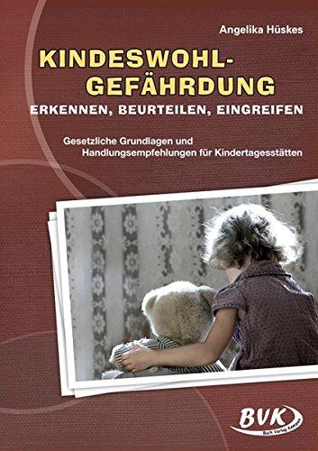 Kindeswohlgefährdung: erkennen - beurteilen - eingreifen - gesetzliche Grundlagen und Handlungsempfehlungen für Kindertagesstätten